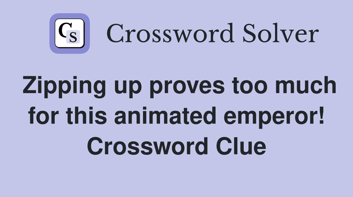 Zipping up proves too much for this animated emperor! Crossword Clue